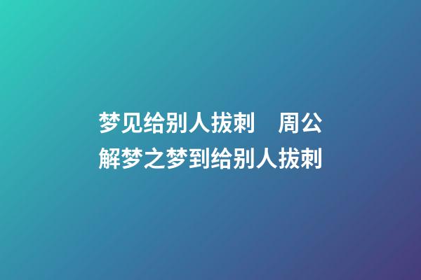 梦见给别人拔刺　周公解梦之梦到给别人拔刺